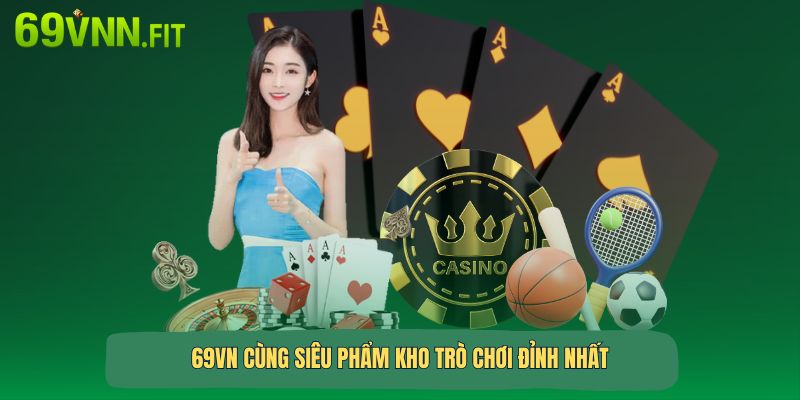 69VN cùng siêu phẩm kho trò chơi đỉnh nhất 